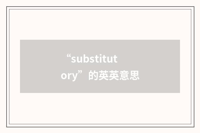 “substitutory”的英英意思