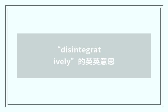 “disintegratively”的英英意思