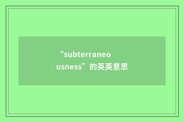 “subterraneousness”的英英意思