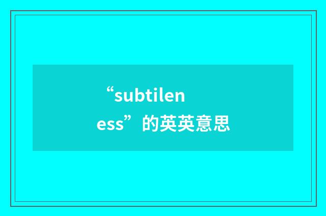 “subtileness”的英英意思