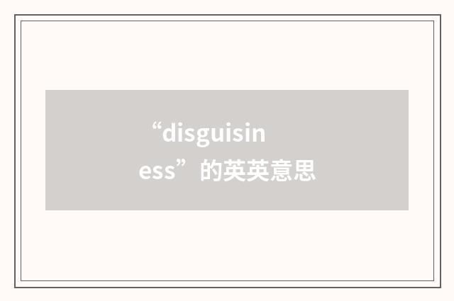 “disguisiness”的英英意思