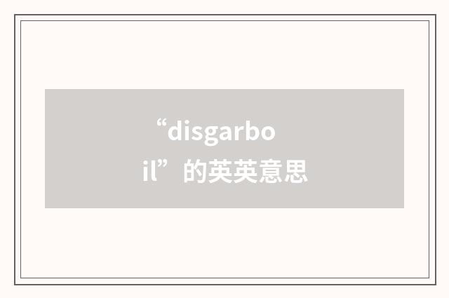 “disgarboil”的英英意思