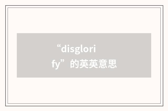 “disglorify”的英英意思