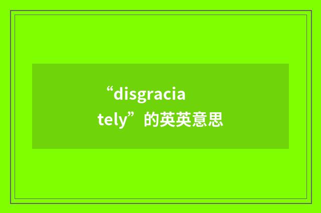 “disgraciately”的英英意思