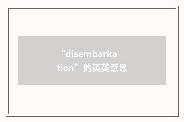 “disembarkation”的英英意思