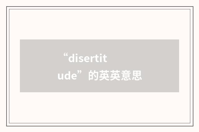 “disertitude”的英英意思