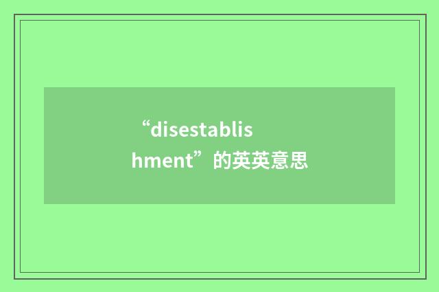 “disestablishment”的英英意思