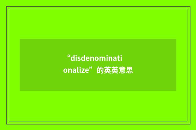 “disdenominationalize”的英英意思
