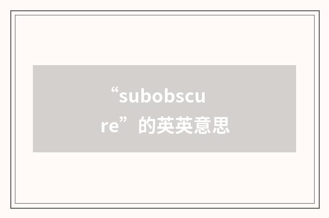 “subobscure”的英英意思