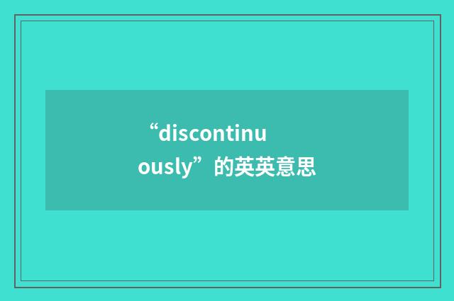“discontinuously”的英英意思