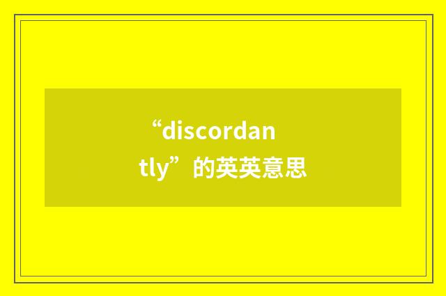“discordantly”的英英意思