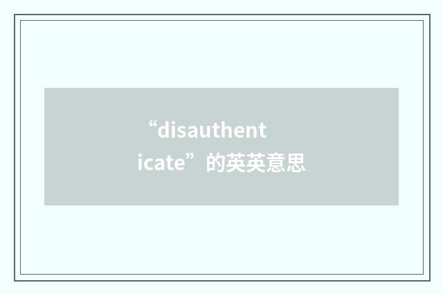 “disauthenticate”的英英意思