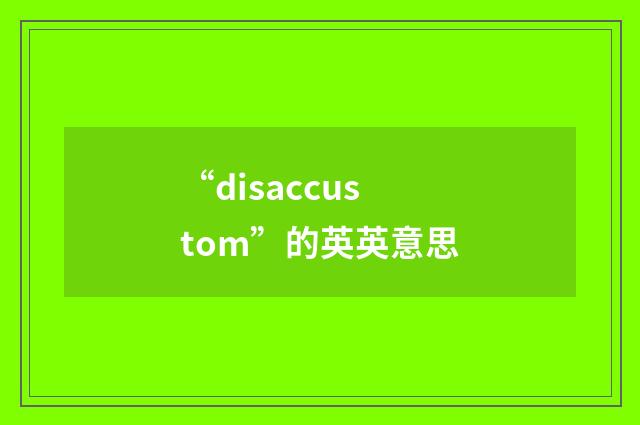 “disaccustom”的英英意思