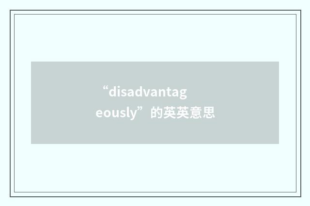 “disadvantageously”的英英意思