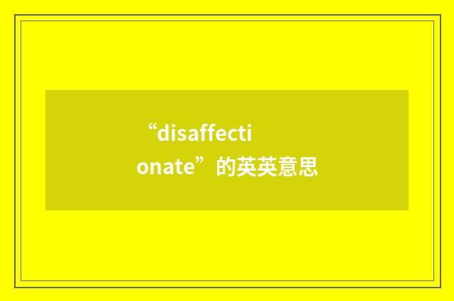 “disaffectionate”的英英意思
