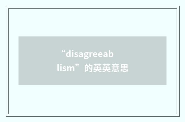 “disagreeablism”的英英意思