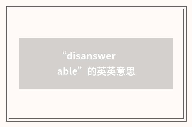 “disanswerable”的英英意思