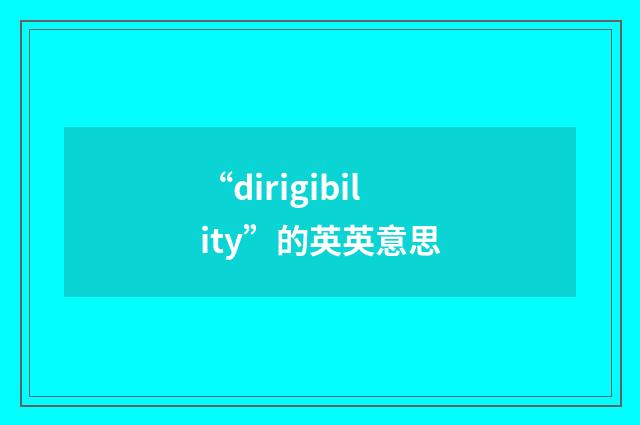 “dirigibility”的英英意思