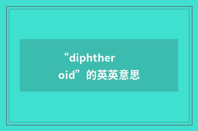 “diphtheroid”的英英意思