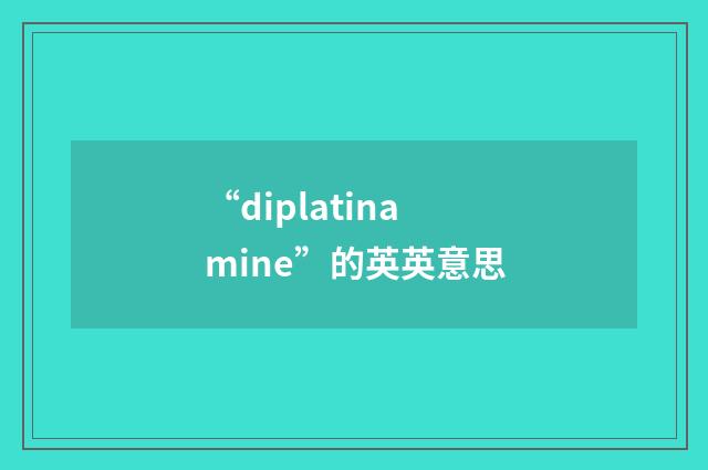“diplatinamine”的英英意思