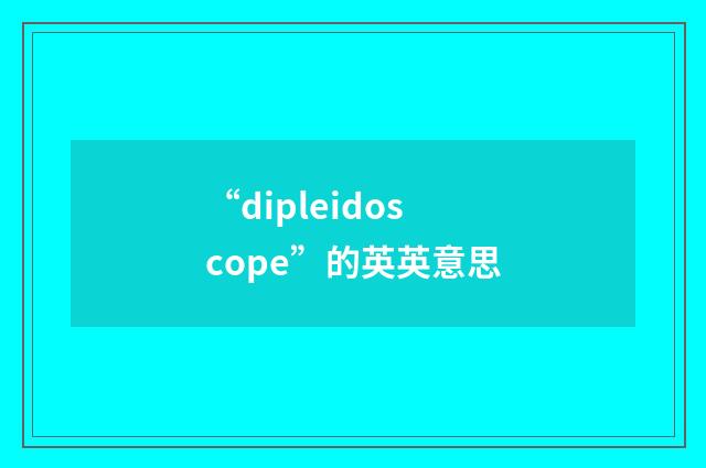 “dipleidoscope”的英英意思