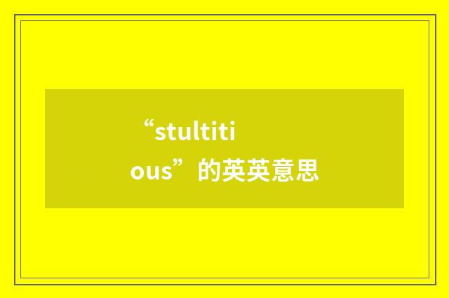 “stultitious”的英英意思