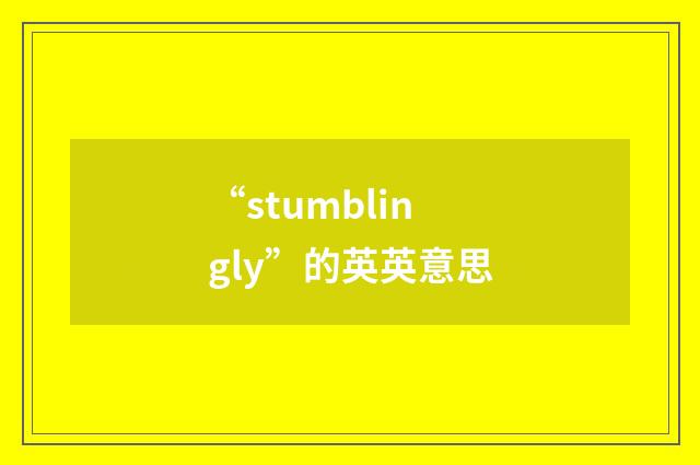 “stumblingly”的英英意思