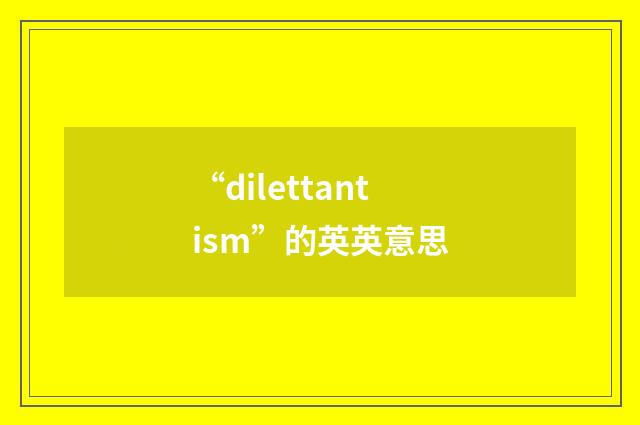 “dilettantism”的英英意思