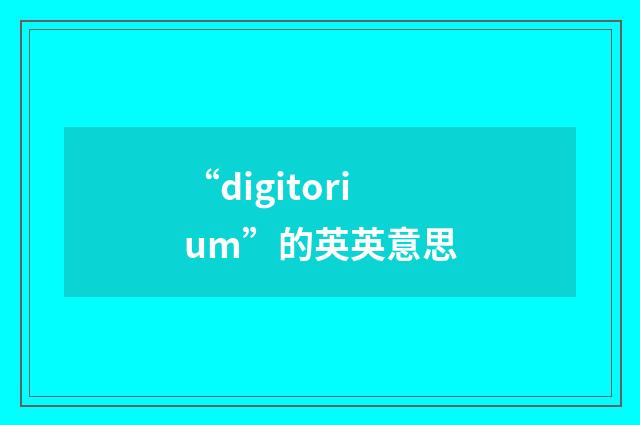 “digitorium”的英英意思