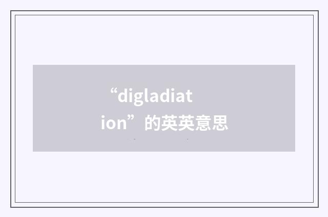 “digladiation”的英英意思
