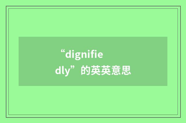 “dignifiedly”的英英意思