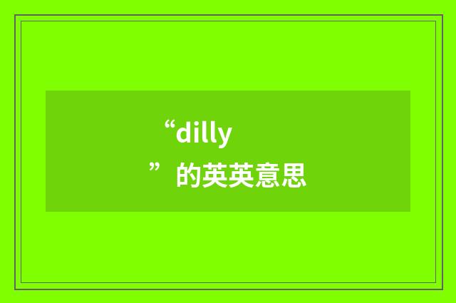 “dilly”的英英意思