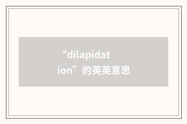 “dilapidation”的英英意思