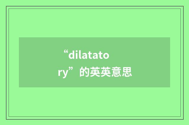 “dilatatory”的英英意思