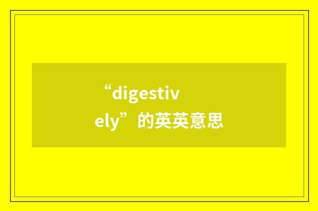 “digestively”的英英意思