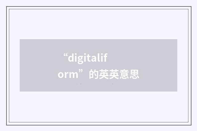 “digitaliform”的英英意思