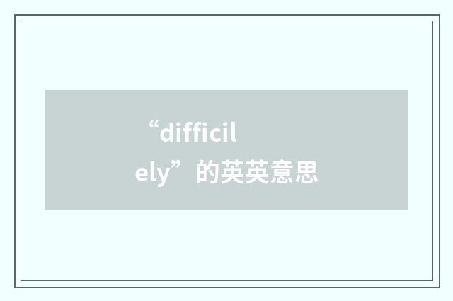 “difficilely”的英英意思