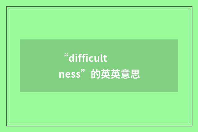 “difficultness”的英英意思