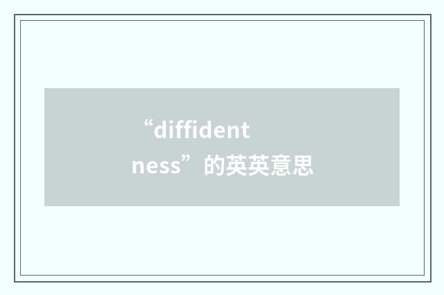 “diffidentness”的英英意思