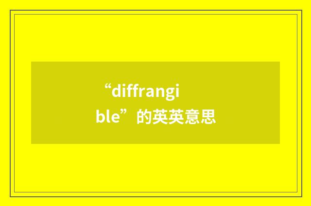 “diffrangible”的英英意思
