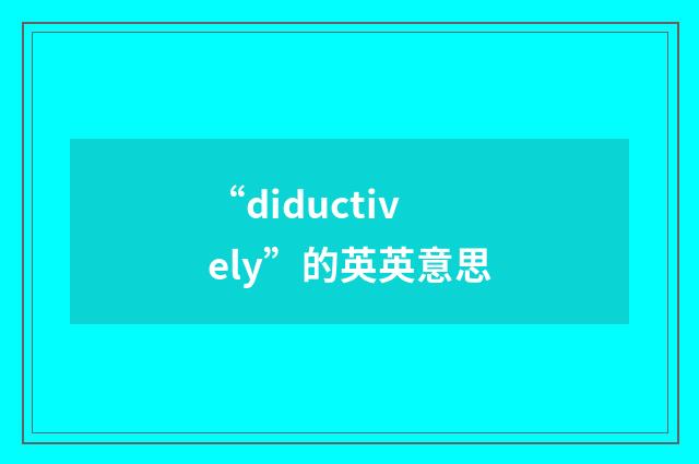 “diductively”的英英意思
