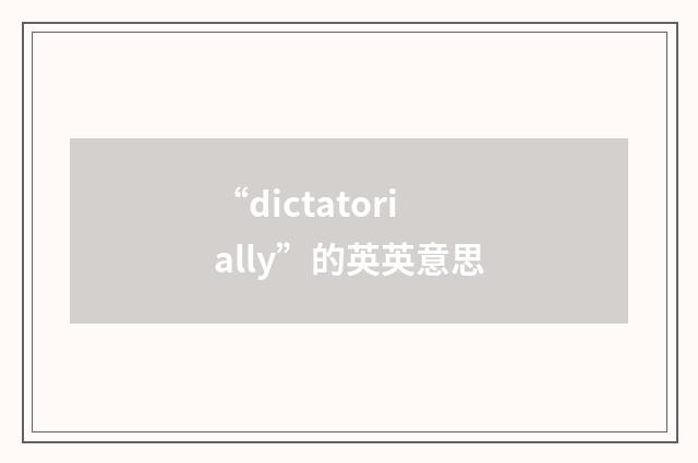 “dictatorially”的英英意思