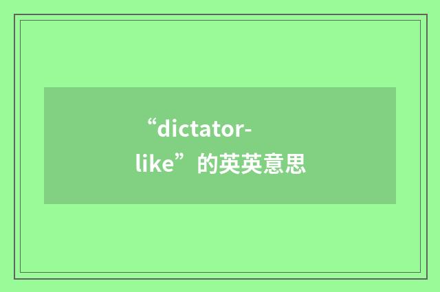 “dictator-like”的英英意思