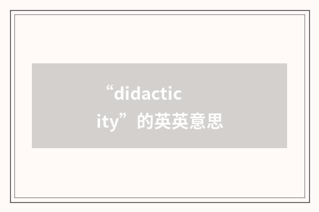 “didacticity”的英英意思