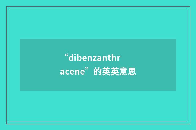 “dibenzanthracene”的英英意思