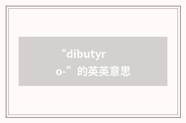 “dibutyro-”的英英意思