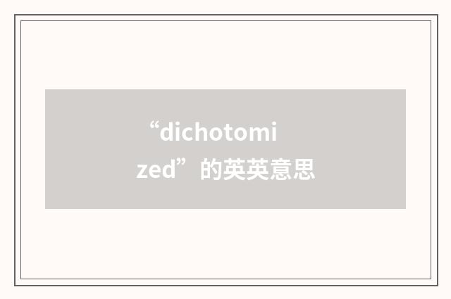 “dichotomized”的英英意思
