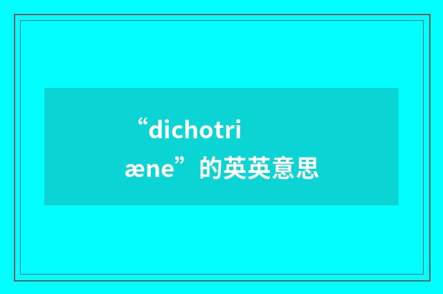 “dichotriæne”的英英意思