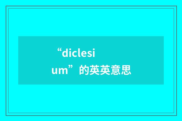 “diclesium”的英英意思