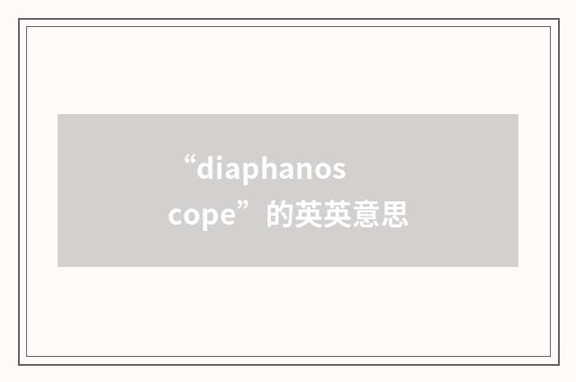 “diaphanoscope”的英英意思